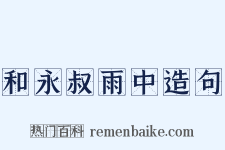 和永叔雨中造句是什么意思的图片